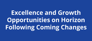 Excellence and Growth Opportunities on Horizon Following Coming Changes